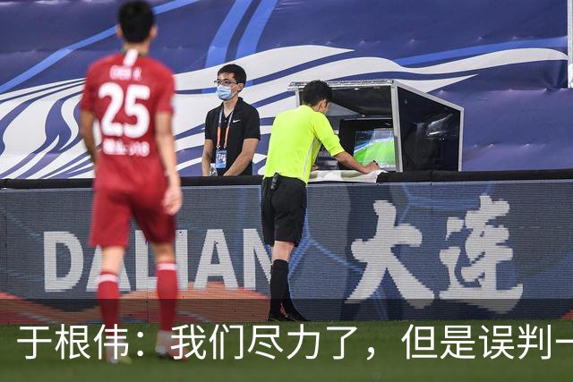 于根伟：我们尽力了，但是误判一直都在发生，我们肯定会进行申诉