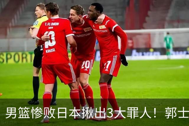 男篮惨败日本揪出3大罪人！郭士强刚愎自用：高诗岩赵继伟拖后腿