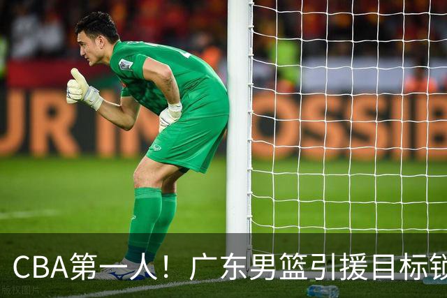 CBA第一人！广东男篮引援目标锁定，杜锋心仪许久，但得花不少钱