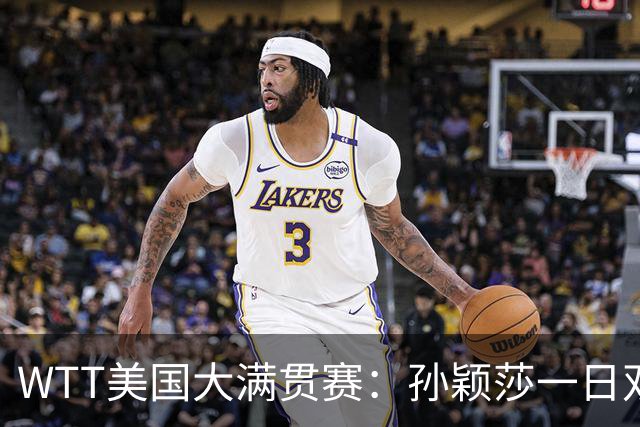 WTT美国大满贯赛：孙颖莎一日双赛速胜晋级